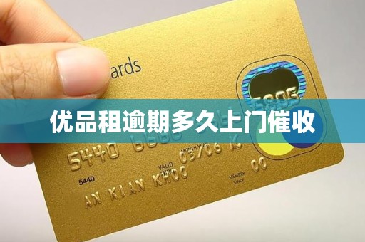 优品租逾期多久上门催收 优品租逾期多久上门催收