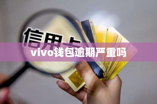 vivo钱包逾期严重吗