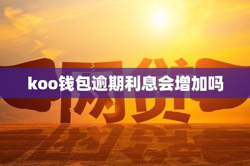 koo钱包逾期利息会增加吗