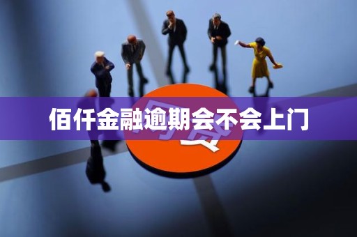 佰仟金融逾期会不会上门