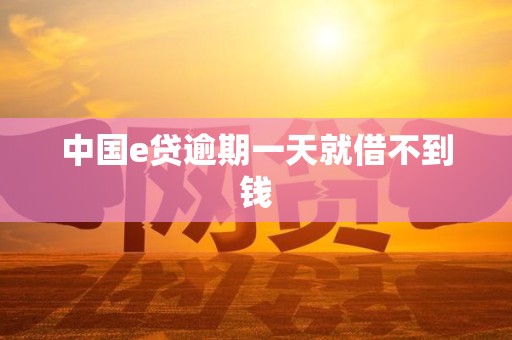 中国e贷逾期一天就借不到钱 中国e贷逾期一天就借不到钱