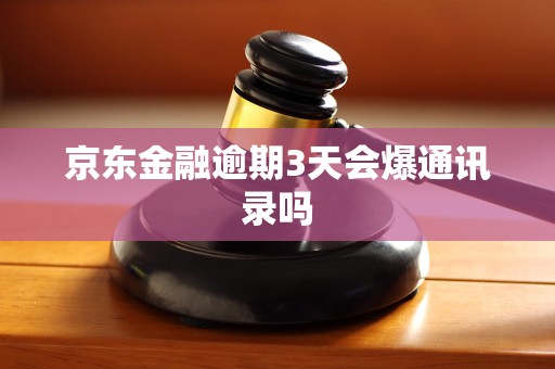京东金融逾期3天会爆通讯录吗