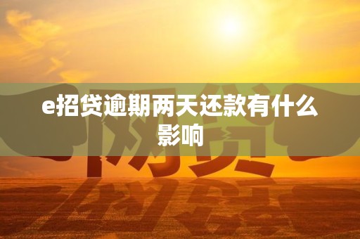 e招贷逾期两天还款有什么影响 e招贷逾期两天还款有什么影响