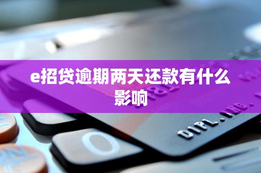 e招贷逾期两天还款有什么影响 e招贷逾期两天还款有什么影响