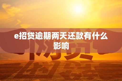 e招贷逾期两天还款有什么影响 e招贷逾期两天还款有什么影响