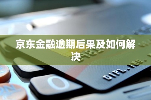 京东金融逾期后果及如何解决