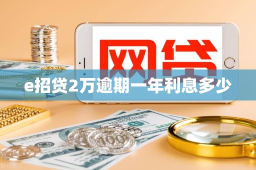 e招贷2万逾期一年利息多少