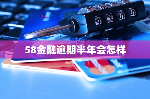 58金融逾期半年会怎样 58金融逾期半年会怎样