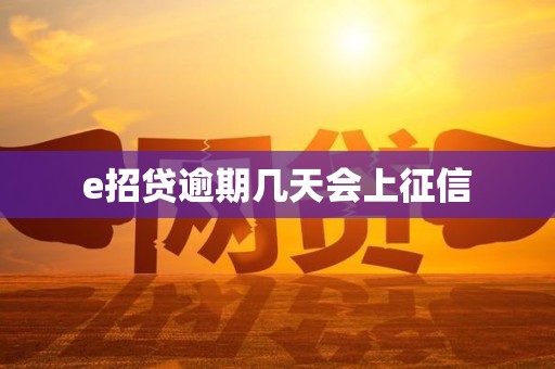 e招贷逾期几天会上征信 e招贷逾期几天会上征信