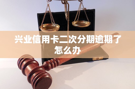 兴业信用卡二次分期逾期了怎么办 兴业信用卡二次分期逾期了怎么办