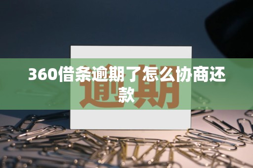 360借条逾期了怎么协商还款