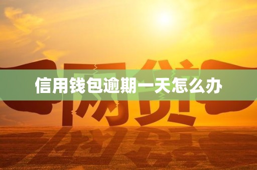 信用钱包逾期一天怎么办