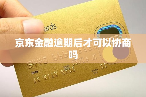 京东金融逾期后才可以协商吗 京东金融逾期后才可以协商吗