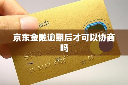 京东金融逾期后才可以协商吗 京东金融逾期后才可以协商吗