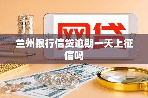 兰州银行信贷逾期一天上征信吗 兰州银行信贷逾期一天上征信吗
