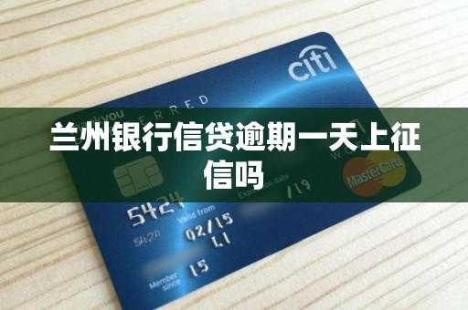兰州银行信贷逾期一天上征信吗 兰州银行信贷逾期一天上征信吗