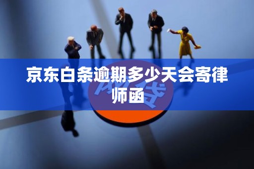 京东白条逾期多少天会寄律师函 京东白条逾期多少天会寄律师函