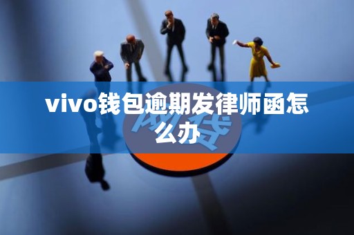 vivo钱包逾期发律师函怎么办