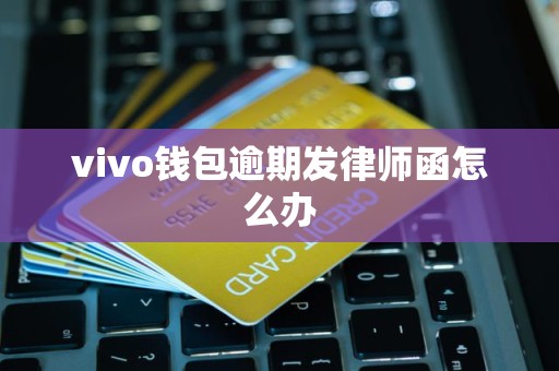 vivo钱包逾期发律师函怎么办