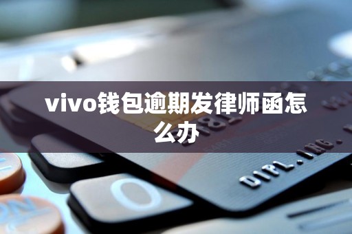 vivo钱包逾期发律师函怎么办