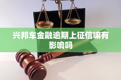 兴邦车金融逾期上征信嘛有影响吗