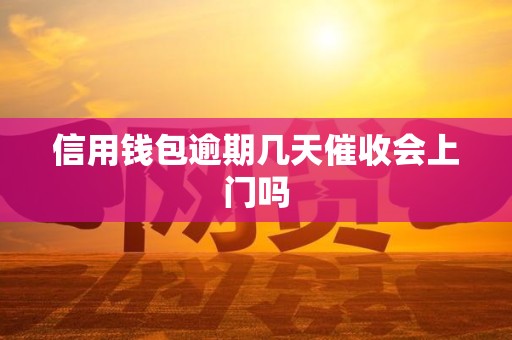 信用钱包逾期几天催收会上门吗