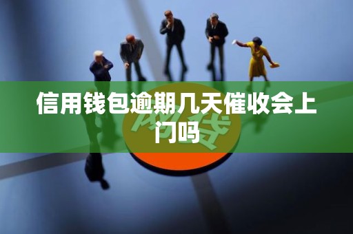 信用钱包逾期几天催收会上门吗