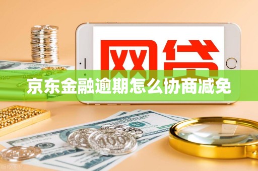 京东金融逾期怎么协商减免