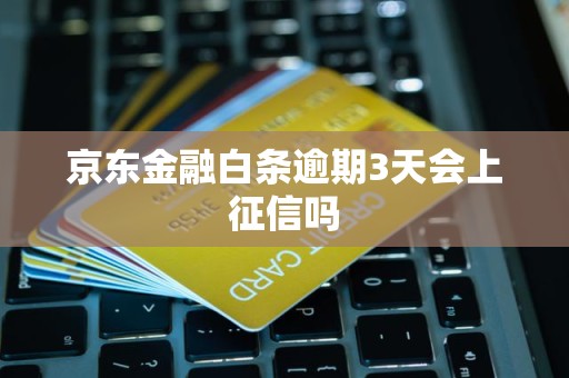 京东金融白条逾期3天会上征信吗
