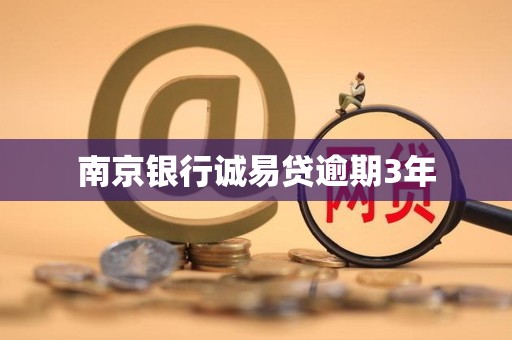 南京银行诚易贷逾期3年 南京银行诚易贷逾期3年