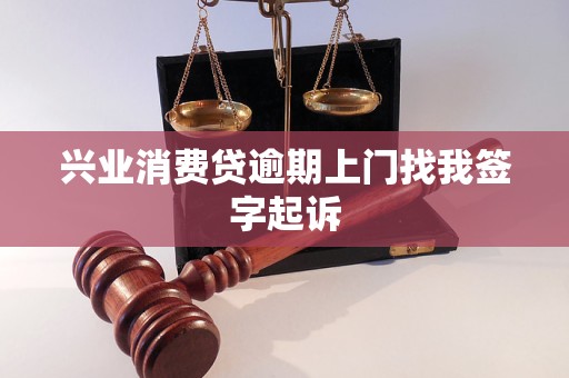 兴业消费贷逾期上门找我签字起诉