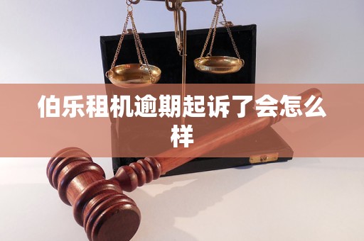 伯乐租机逾期起诉了会怎么样