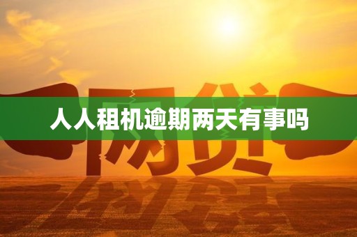 人人租机逾期两天有事吗