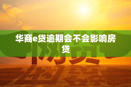 华商e贷逾期会不会影响房贷 华商e贷逾期会不会影响房贷