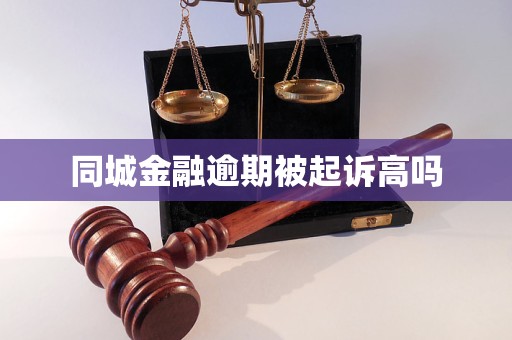 同城金融逾期被起诉高吗 同城金融逾期被起诉高吗