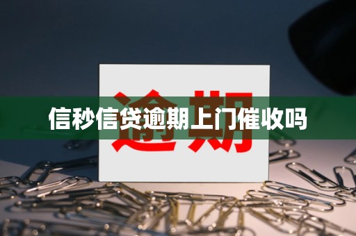 信秒信贷逾期上门催收吗