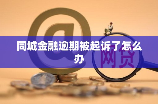 同城金融逾期被起诉了怎么办