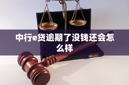 中行e贷逾期了没钱还会怎么样 中行e贷逾期了没钱还会怎么样