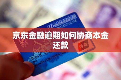 京东金融逾期如何协商本金还款 京东金融逾期如何协商本金还款