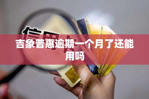 吉象普惠逾期一个月了还能用吗 吉象普惠逾期一个月了还能用吗