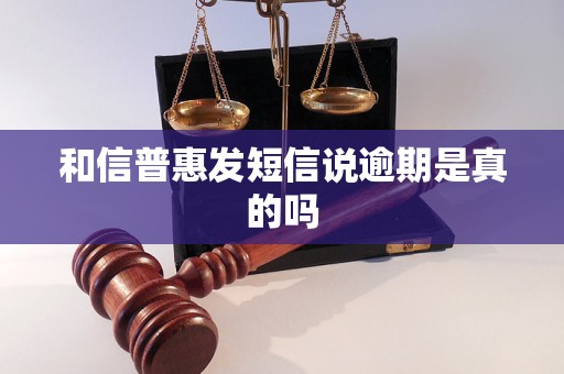 和信普惠发短信说逾期是真的吗 和信普惠发短信说逾期是真的吗
