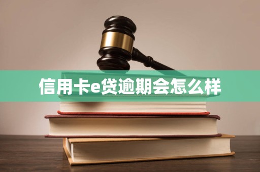 信用卡e贷逾期会怎么样