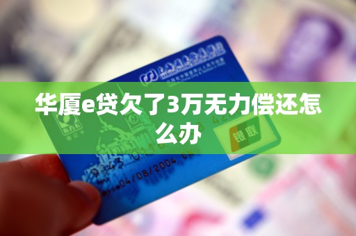 华厦e贷欠了3万无力偿还怎么办
