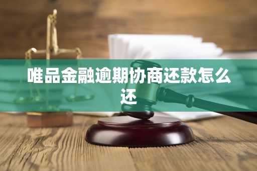 唯品金融逾期协商还款怎么还 唯品金融逾期协商还款怎么还