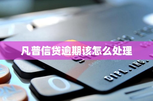 凡普信贷逾期该怎么处理 凡普信贷逾期该怎么处理