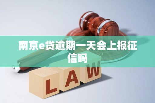 南京e贷逾期一天会上报征信吗 南京e贷逾期一天会上报征信吗
