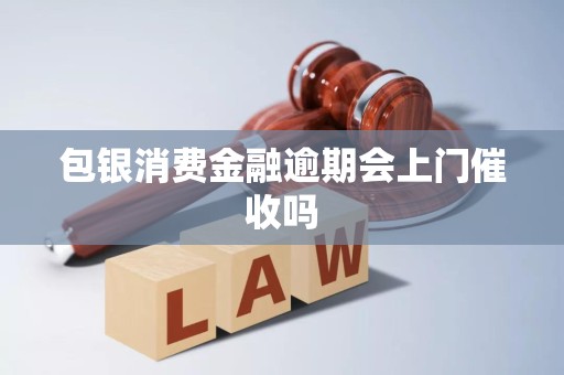 包银消费金融逾期会上门催收吗 包银消费金融逾期会上门催收吗