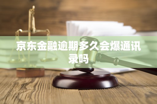 京东金融逾期多久会爆通讯录吗 京东金融逾期多久会爆通讯录吗
