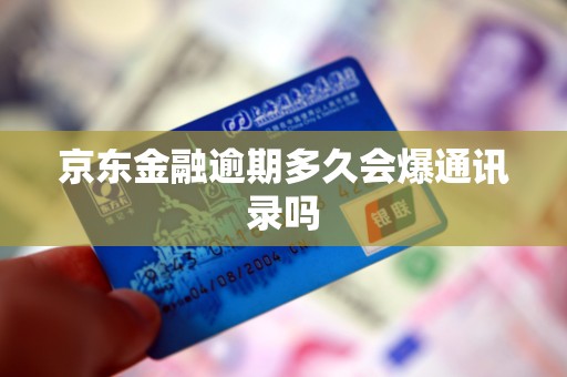 京东金融逾期多久会爆通讯录吗 京东金融逾期多久会爆通讯录吗