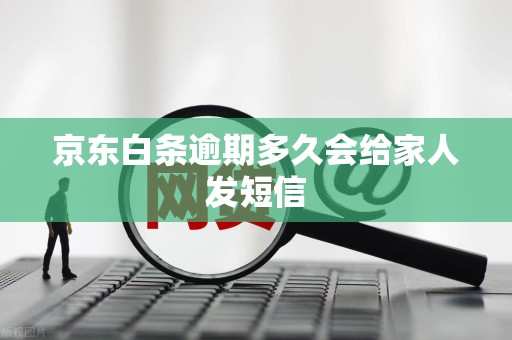 京东白条逾期多久会给家人发短信 京东白条逾期多久会给家人发短信